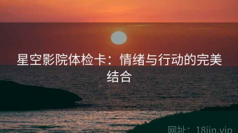 星空影院体检卡：情绪与行动的完美结合