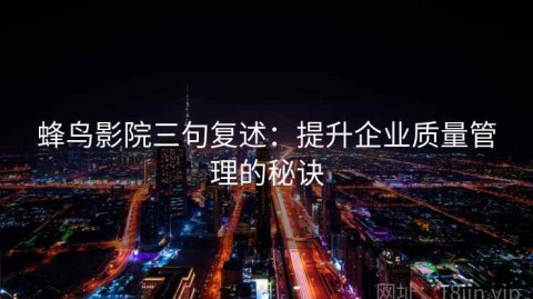 蜂鸟影院三句复述：提升企业质量管理的秘诀