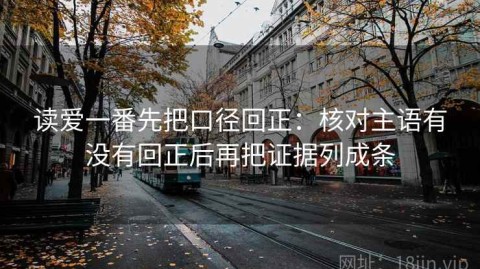 读爱一番先把口径回正：核对主语有没有回正后再把证据列成条