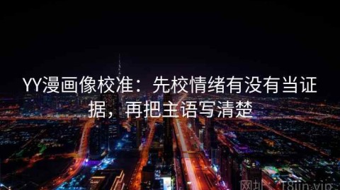 YY漫画像校准：先校情绪有没有当证据，再把主语写清楚