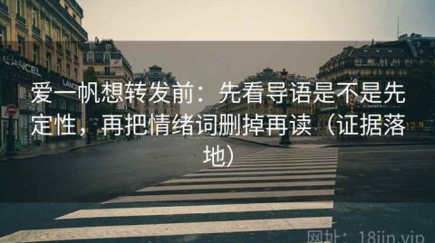 爱一帆想转发前：先看导语是不是先定性，再把情绪词删掉再读（证据落地）