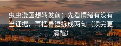 虫虫漫画想转发前：先看情绪有没有当证据，再把导语拆成两句（读完更清醒）