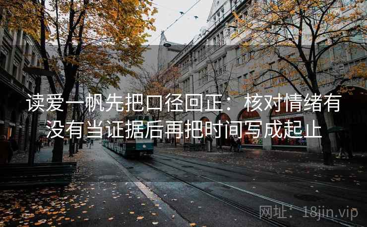 读爱一帆先把口径回正：核对情绪有没有当证据后再把时间写成起止