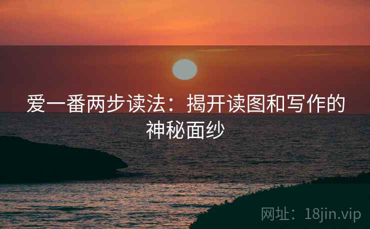爱一番两步读法：揭开读图和写作的神秘面纱