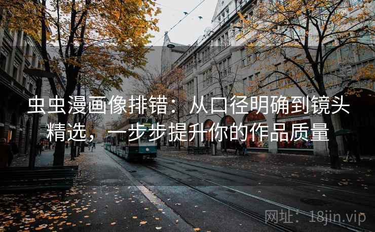 虫虫漫画像排错：从口径明确到镜头精选，一步步提升你的作品质量