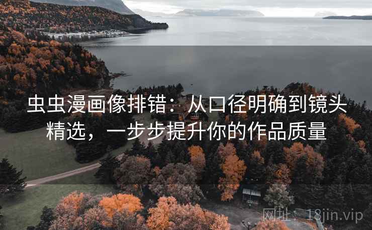 虫虫漫画像排错：从口径明确到镜头精选，一步步提升你的作品质量