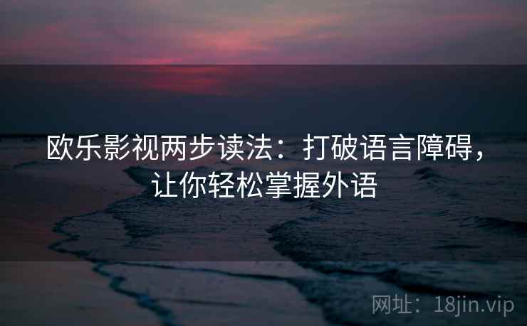 欧乐影视两步读法：打破语言障碍，让你轻松掌握外语
