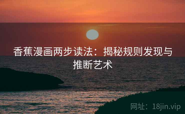 香蕉漫画两步读法：揭秘规则发现与推断艺术