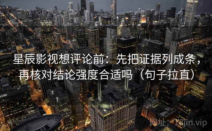 星辰影视想评论前：先把证据列成条，再核对结论强度合适吗（句子拉直）
