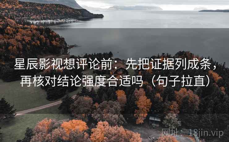 星辰影视想评论前：先把证据列成条，再核对结论强度合适吗（句子拉直）