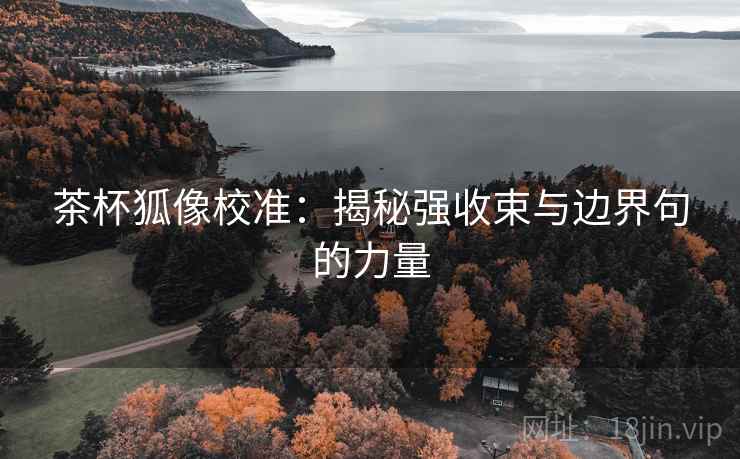 茶杯狐像校准：揭秘强收束与边界句的力量