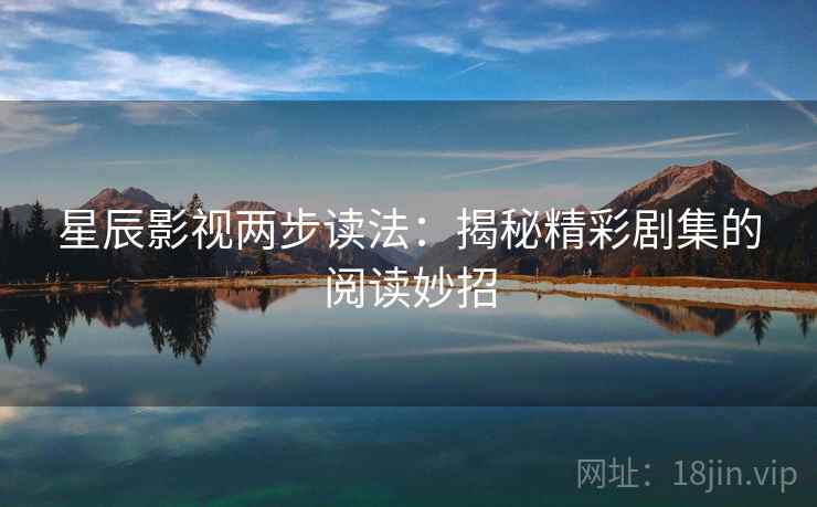 星辰影视两步读法：揭秘精彩剧集的阅读妙招