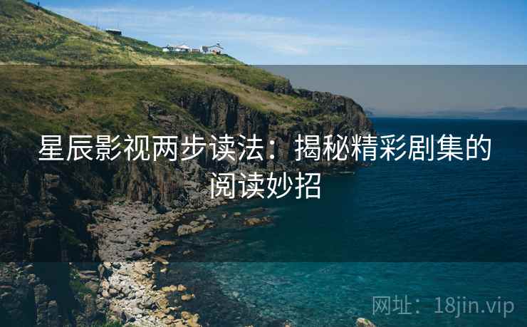 星辰影视两步读法：揭秘精彩剧集的阅读妙招