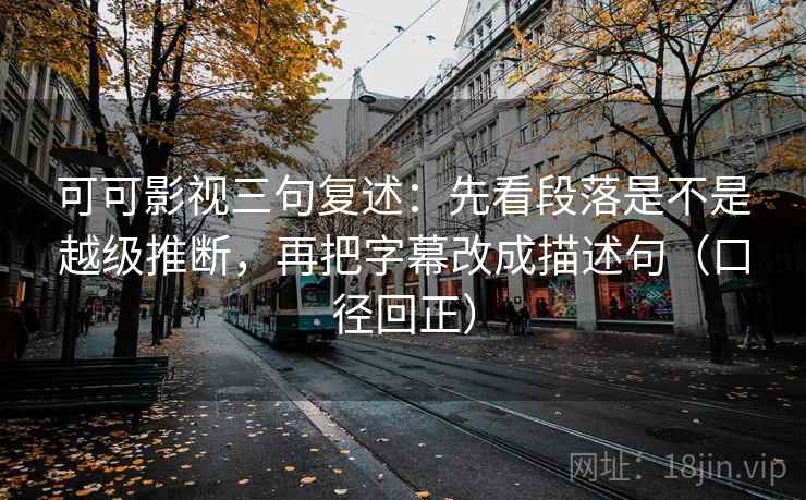 可可影视三句复述:先看段落是不是越级推断,再把字幕改成描述句(口径回正) 可可影视三句复述:先看段落是不是越级推断,再把字幕改成描述句(口径回正)