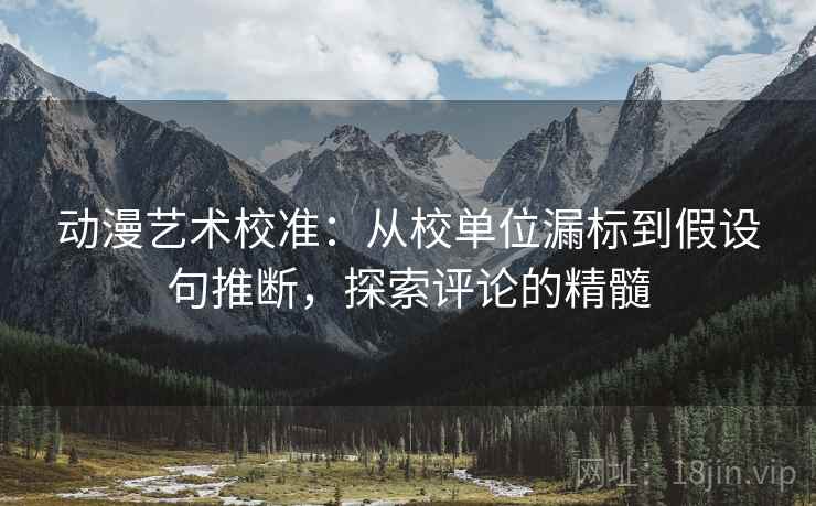 动漫艺术校准：从校单位漏标到假设句推断，探索评论的精髓