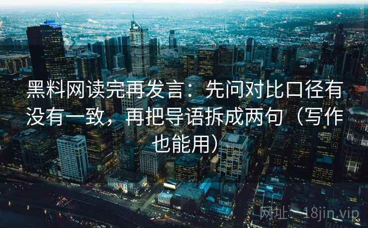 黑料网读完再发言：先问对比口径有没有一致，再把导语拆成两句（写作也能用）