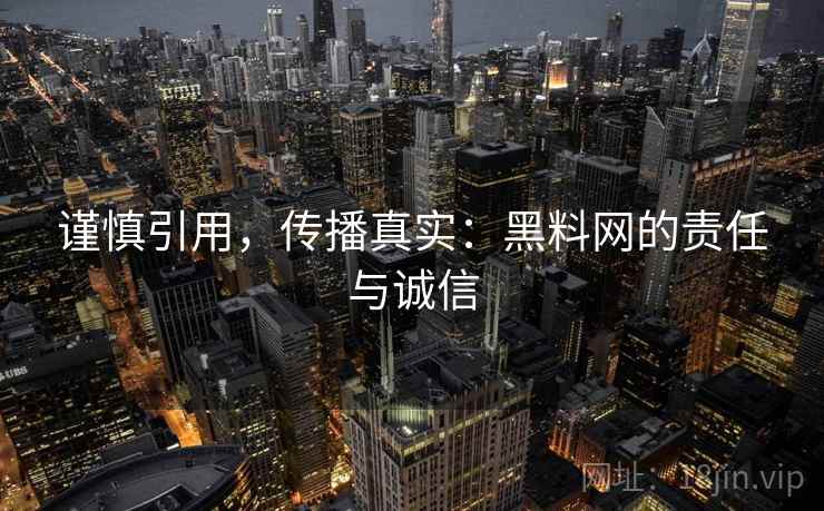 谨慎引用，传播真实：黑料网的责任与诚信