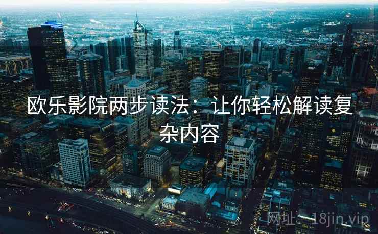 欧乐影院两步读法：让你轻松解读复杂内容