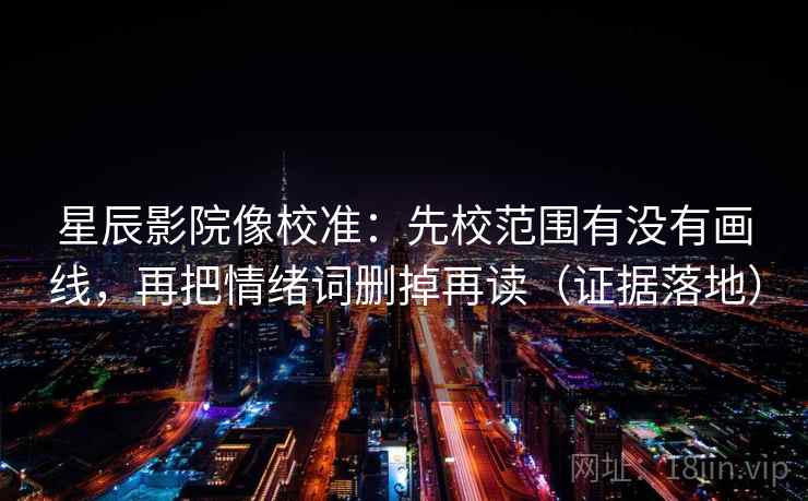 星辰影院像校准:先校范围有没有画线,再把情绪词删掉再读(证据落地) 星辰影院像校准:先校范围有没有画线,再把情绪词删掉再读(证据落地)