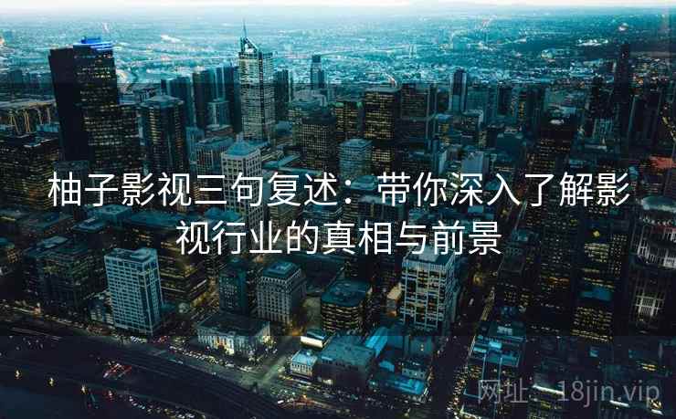 柚子影视三句复述：带你深入了解影视行业的真相与前景