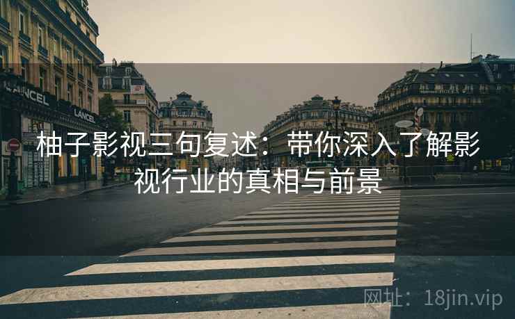 柚子影视三句复述：带你深入了解影视行业的真相与前景