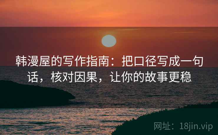 韩漫屋的写作指南：把口径写成一句话，核对因果，让你的故事更稳