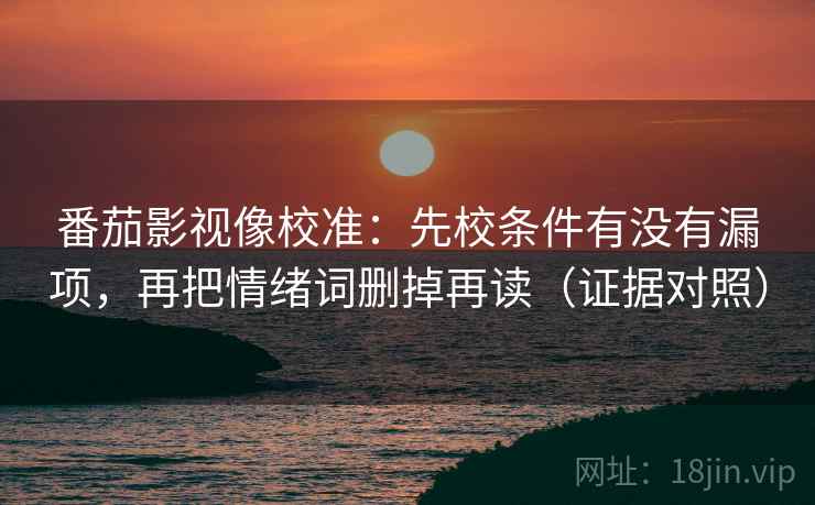 番茄影视像校准：先校条件有没有漏项，再把情绪词删掉再读（证据对照）