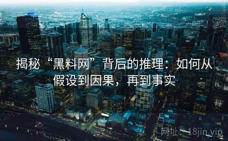 揭秘“黑料网”背后的推理：如何从假设到因果，再到事实