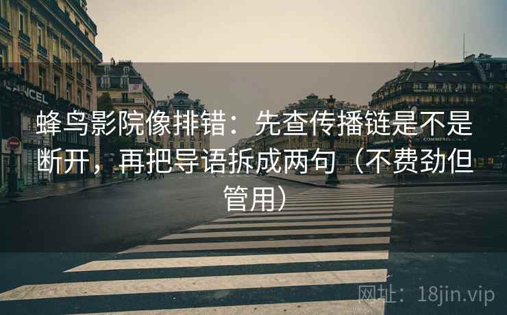 蜂鸟影院像排错：先查传播链是不是断开，再把导语拆成两句（不费劲但管用）