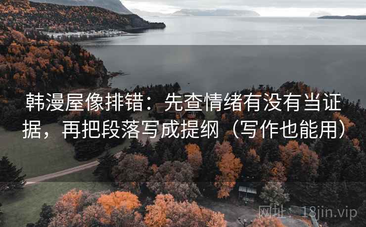 韩漫屋像排错：先查情绪有没有当证据，再把段落写成提纲（写作也能用）
