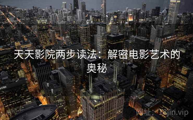 天天影院两步读法：解密电影艺术的奥秘