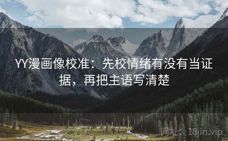 YY漫画像校准：先校情绪有没有当证据，再把主语写清楚