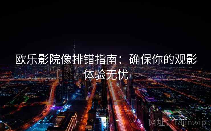 欧乐影院像排错指南：确保你的观影体验无忧