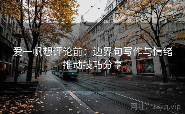爱一帆想评论前：边界句写作与情绪推动技巧分享