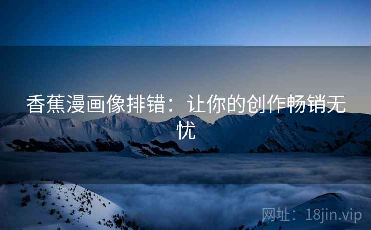 香蕉漫画像排错：让你的创作畅销无忧