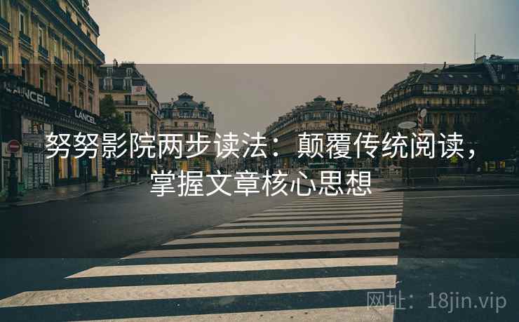 努努影院两步读法：颠覆传统阅读，掌握文章核心思想
