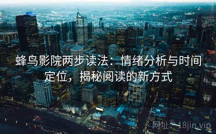蜂鸟影院两步读法：情绪分析与时间定位，揭秘阅读的新方式