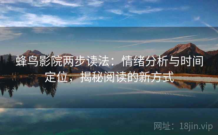 蜂鸟影院两步读法：情绪分析与时间定位，揭秘阅读的新方式