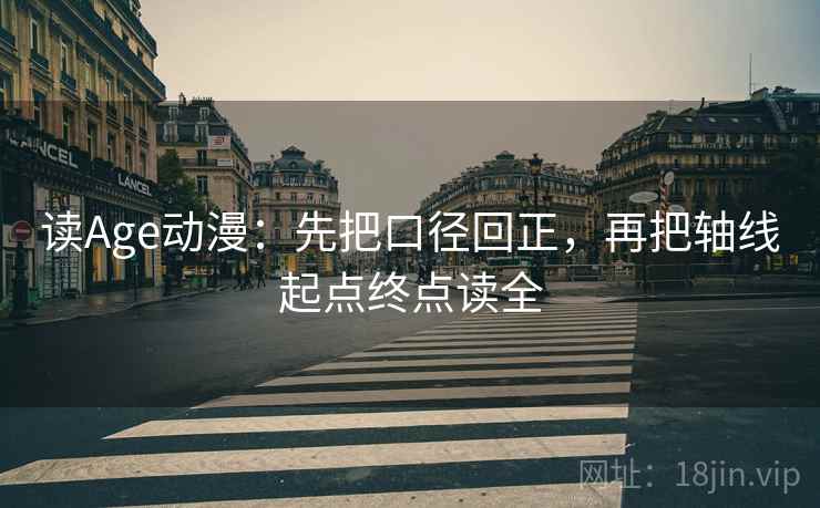 读Age动漫：先把口径回正，再把轴线起点终点读全