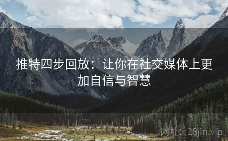 推特四步回放：让你在社交媒体上更加自信与智慧