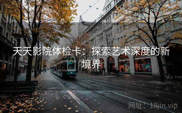 天天影院体检卡：探索艺术深度的新境界