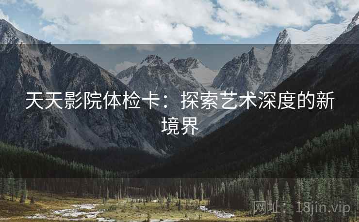 天天影院体检卡：探索艺术深度的新境界