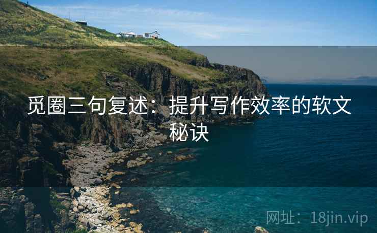 觅圈三句复述：提升写作效率的软文秘诀