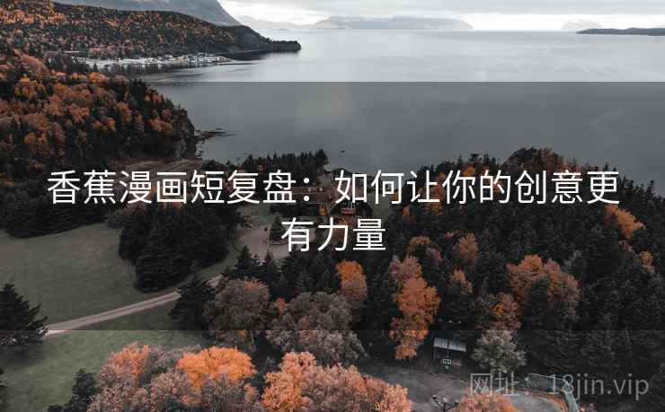 香蕉漫画短复盘：如何让你的创意更有力量