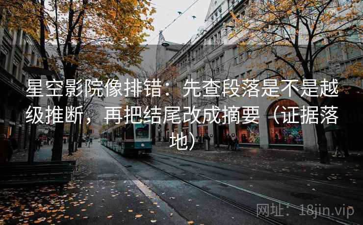 星空影院像排错：先查段落是不是越级推断，再把结尾改成摘要（证据落地）