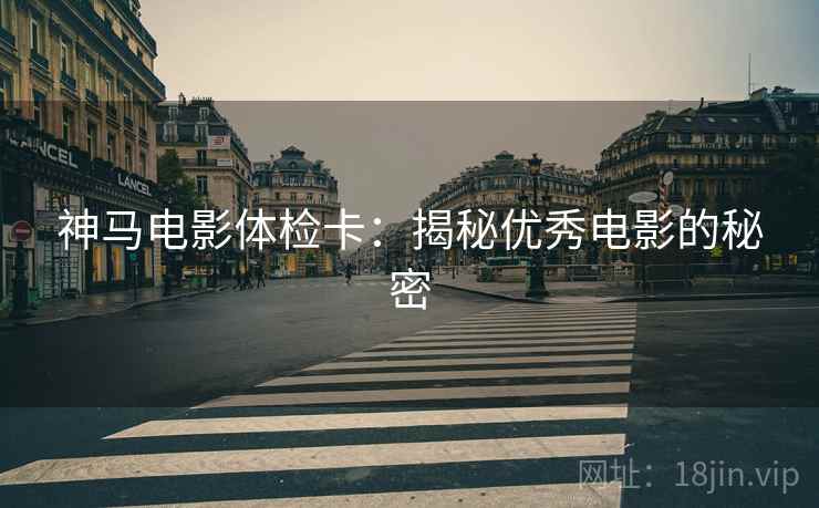 神马电影体检卡:揭秘优秀电影的秘密 神马电影体检卡:揭秘优秀电影的秘密
