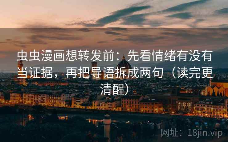 虫虫漫画想转发前：先看情绪有没有当证据，再把导语拆成两句（读完更清醒）