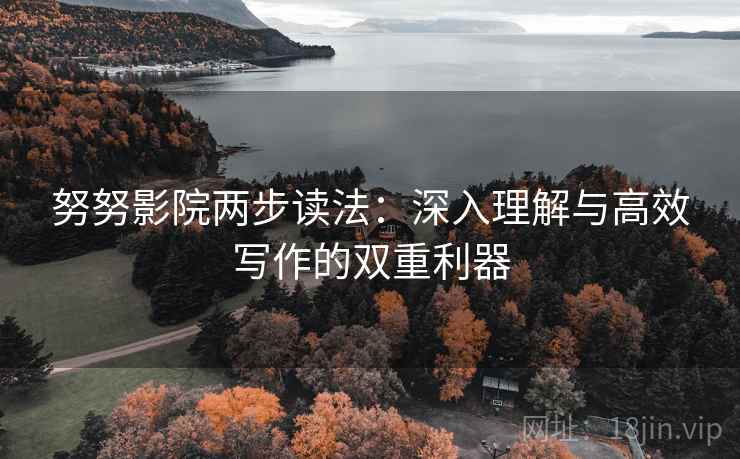 努努影院两步读法：深入理解与高效写作的双重利器