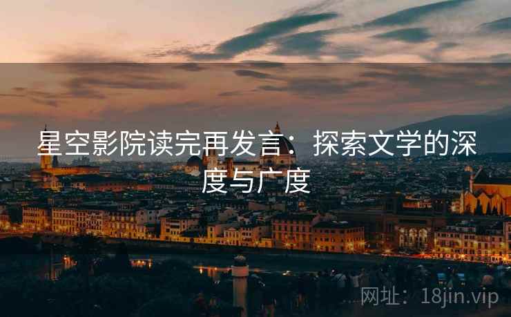 星空影院读完再发言：探索文学的深度与广度
