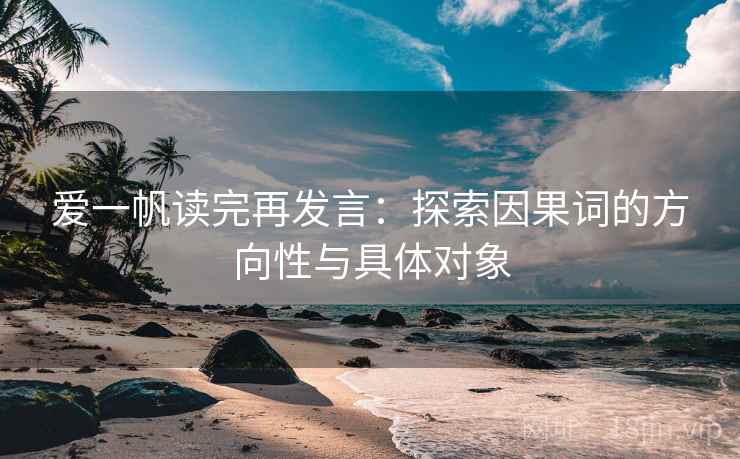 爱一帆读完再发言：探索因果词的方向性与具体对象